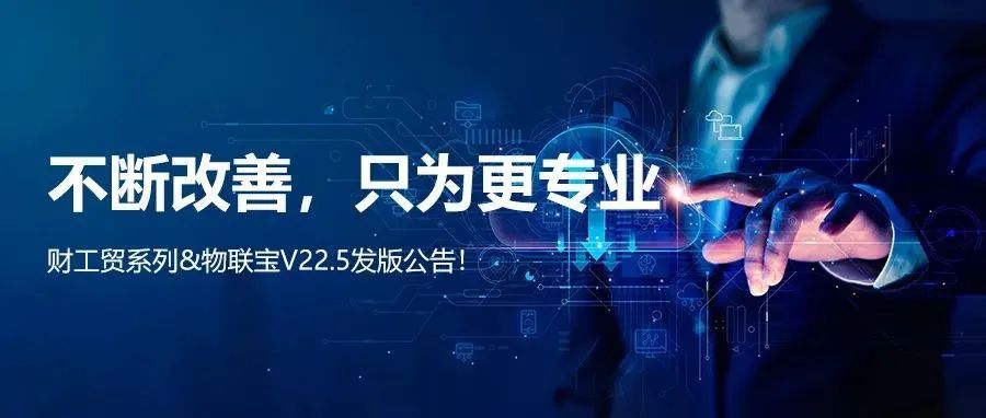 【管家婆】管家婆財/工貿系列V22.5發版公告丨不斷改善，只為更專業